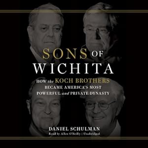 Sons of Wichita: How the Koch Brothers Became America's Most Powerful and Private Dynasty; Library Edition