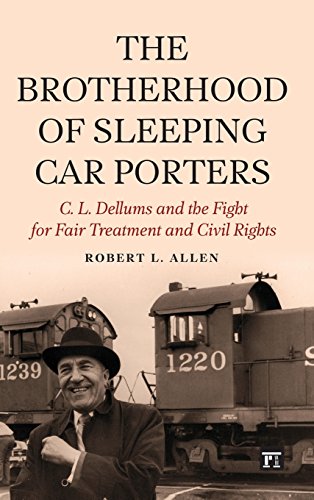 The Brotherhood of Sleeping Car Porters: C. L. Dellums and the Fight for Fair Treatment and Civil Rights by Robert Allen