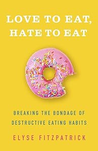 Love to Eat, Hate to Eat: Breaking the Bondage of Destructive Eating Habits by Elyse Fitzpatrick