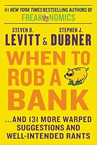 When to Rob a Bank: ...And 131 More Warped Suggestions and Well-Intended Rants by Steven D. Levitt