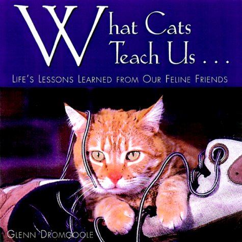What Cats Teach Us: Life's Lessons Learned from Our Feline Friends by Glenn Dromgoole