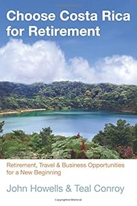 Choose Costa Rica for Retirement: Retirement, Travel &amp; Business Opportunities For A New Beginning