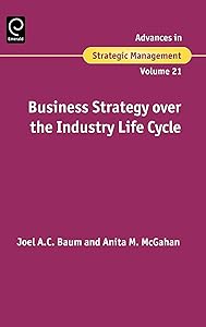 Business Strategy over the Industry Life Cycle (Advances in Strategic Management, 21) by Joel A.C. Baum
