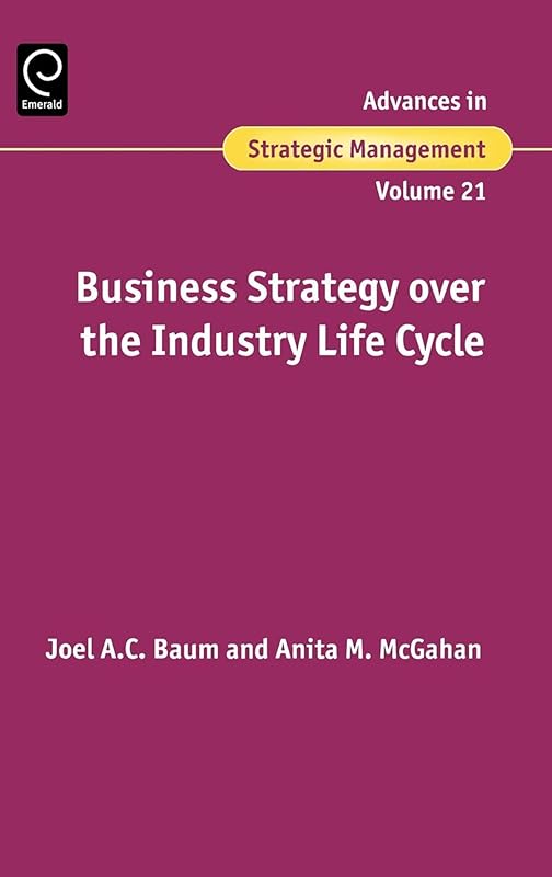 Business Strategy over the Industry Life Cycle (Advances in Strategic Management, 21) by Joel A.C. Baum