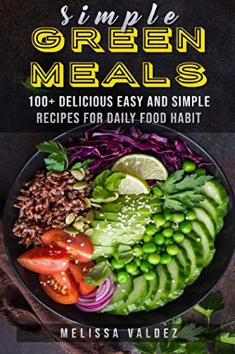 Simple Green Meals: 100+ delicious easy and simple recipes for daily food habit by Melissa Valdez