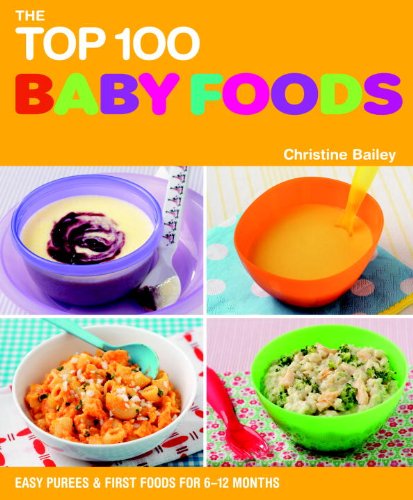The Top 100 Baby Food Recipes: Easy Purees &amp; First Foods for 6-12 Months by Christine Bailey