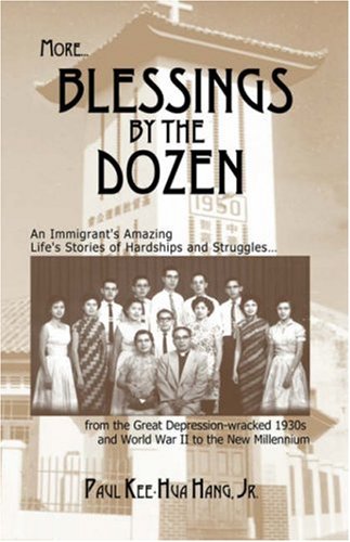 More Blessings by the Dozen: An Immigrant's Amazing Stories of Family Hardships, Determination and Struggles in Extreme Circumstances from the Great Depression and World War II to the New Millennium by Paul Kee Hua Hang