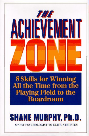 The Achievement Zone: 8 Skills for Winning All the Time from the Playing Field to the Boardroom by Shane Murphy