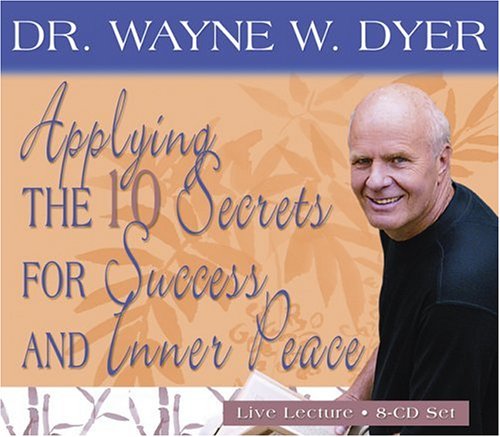 Applying the 10 Secrets of Success and Inner Peace by Dr. Wayne W. Dyer Dr.