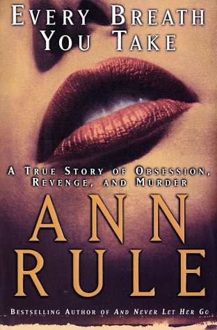 Every Breath You Take: A True Story of Obsession, Revenge, and Murder by Ann Rule