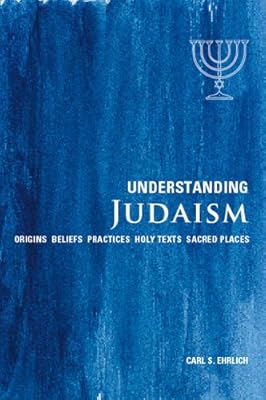 Understanding Judaism: Origins*Beliefs*Practices*Holy Texts*Sacred Places