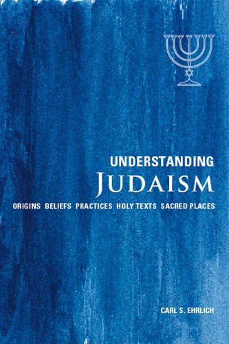 Understanding Judaism: Origins*Beliefs*Practices*Holy Texts*Sacred Places by Carl S. Ehrlich