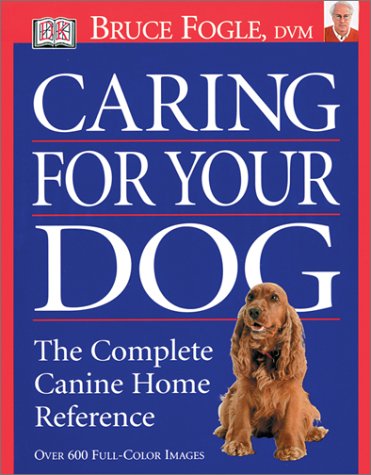 Caring for Your Dog: The Complete Canine Home Reference by Bruce Fogle