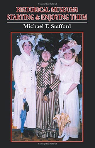 Historical Museums: Starting & Enjoying Them by Michael F. Stafford