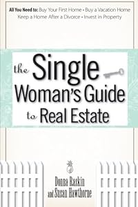 The Single Woman's Guide To Real Estate: All You Need to Buy Your First Home, Buy a Vacation Home, Keep a Home After a Divorce, Invest in Property