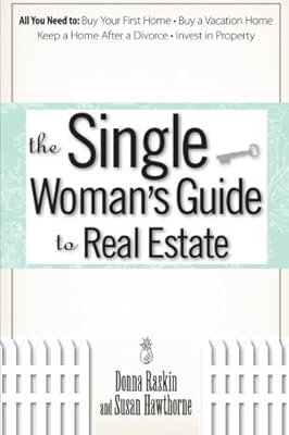 The Single Woman's Guide To Real Estate: All You Need to Buy Your First Home, Buy a Vacation Home, Keep a Home After a Divorce, Invest in Property