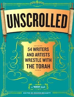 Unscrolled: 54 Writers and Artists Wrestle with the Torah