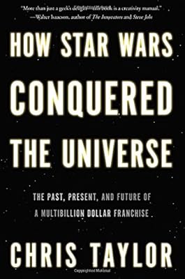 How Star Wars Conquered the Universe: The Past, Present, and Future of a Multibillion Dollar Franchise