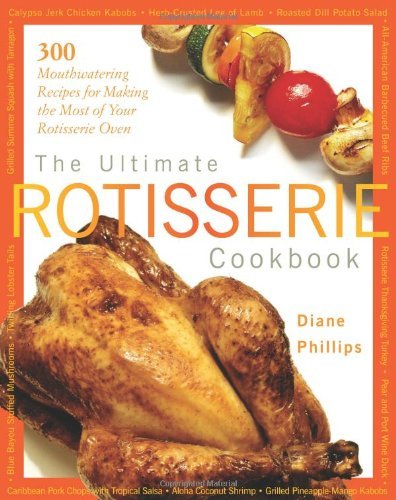 The Ultimate Rotisserie Cookbook: 300 Mouthwatering Recipes for Making the Most of Your Rotisserie Oven (Non) by Diane Phillips