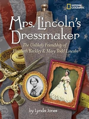 Mrs. Lincoln's Dressmaker: The Unlikely Friendship of Elizabeth Keckley and Mary Todd Lincoln