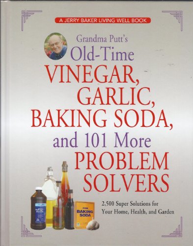 Grandma Putt's Old-Time Vinegar, Garlic, Baking Soda, and 101 More Problem Solvers: 2,500 Super Solutions for Your Home, Health, and Garden by Jerry Baker