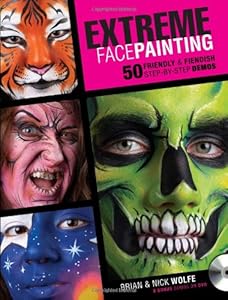 Extreme Face Painting: 50 Friendly &amp; Fiendish Step-by-Step Demos