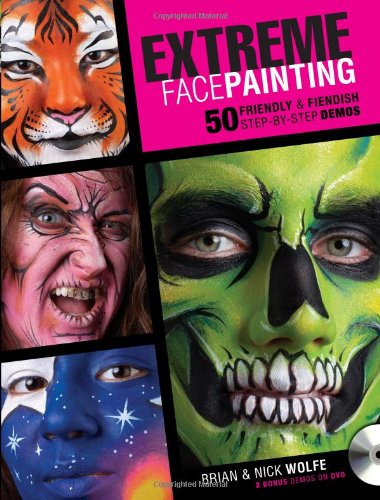 Extreme Face Painting: 50 Friendly &amp; Fiendish Step-by-Step Demos by Brian Wolfe