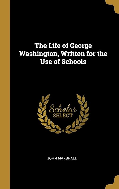 The Life of George Washington, Written for the Use of Schools by John Marshall