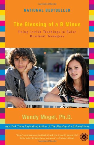 The Blessing of a B Minus: Using Jewish Teachings to Raise Resilient Teenagers by Wendy Mogel Ph.D.