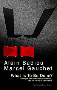 What Is To Be Done?: A Dialogue on Communism, Capitalism, and the Future of Democracy by Alain Badiou