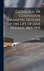 Cathedral of Compassion Dramatic Outline of the Life of Jane Addams, 1860-1935 by Violet 1874-1961 Oakley