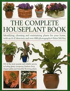 The Complete Houseplant Book: Identifying, Choosing And Maintaining Plants For Your Home, With An A-Z Directory And Over 600 Photographs
