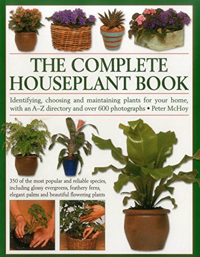 The Complete Houseplant Book: Identifying, Choosing And Maintaining Plants For Your Home, With An A-Z Directory And Over 600 Photographs by Peter McHoy