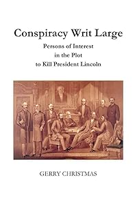 Conspiracy Writ Large: Persons of Interest in the Plot to Kill President Lincoln by Gerry Christmas