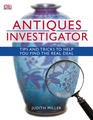 Antiques Investigator, Tips And Tricks To Help You Find The Real Deal by Judith Miller