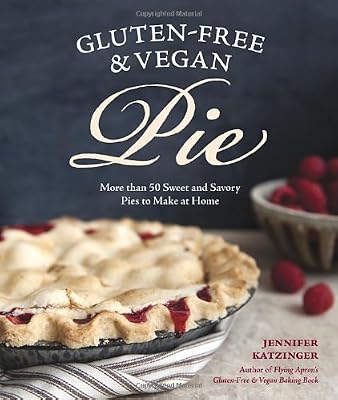 Gluten-Free and Vegan Pie: More than 50 Sweet &amp; Savory Pies to Make at Home