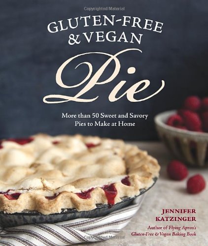 Gluten-Free and Vegan Pie: More than 50 Sweet &amp; Savory Pies to Make at Home by Jennifer Katzinger