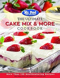 Mr. Food Test Kitchen The Ultimate Cake Mix & More Cookbook: More Than 130 Mouthwatering Recipes