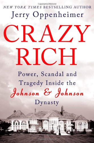 Crazy Rich: Power, Scandal, and Tragedy Inside the Johnson &amp; Johnson Dynasty by Jerry Oppenheimer