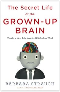 The Secret Life of the Grown-up Brain: The Surprising Talents of the Middle-Aged Mind by Barbara Strauch