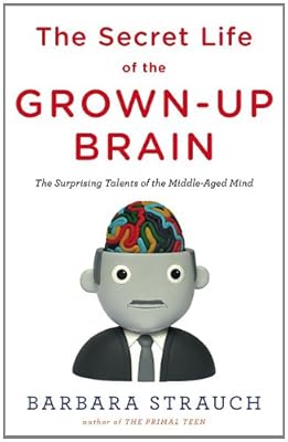The Secret Life of the Grown-up Brain: The Surprising Talents of the Middle-Aged Mind