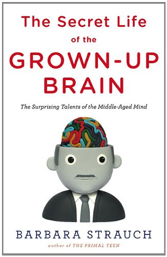 The Secret Life of the Grown-up Brain: The Surprising Talents of the Middle-Aged Mind by Barbara Strauch