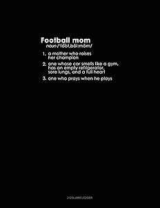 Football Mom 1. A Mother Who Raises Her Champion 2. One Whose Car Smells Like A Gym, Has An Empty Refrigerator, Sore Lungs, And A Full Heart 3. One Who Prays When He Plays: 3 Column Ledger