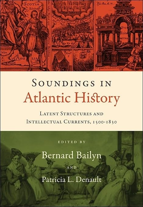 Soundings in Atlantic History: Latent Structures and Intellectual Currents, 1500–1830 by Bernard Bailyn