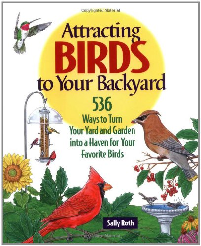 Attracting Birds to Your Backyard: 536 Ways To Turn Your Yard and Garden Into a Haven For Your Favorite Birds by Sally Roth