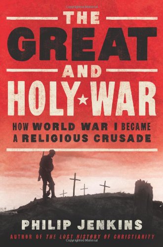 The Great and Holy War: How World War I Became a Religious Crusade by Philip Jenkins