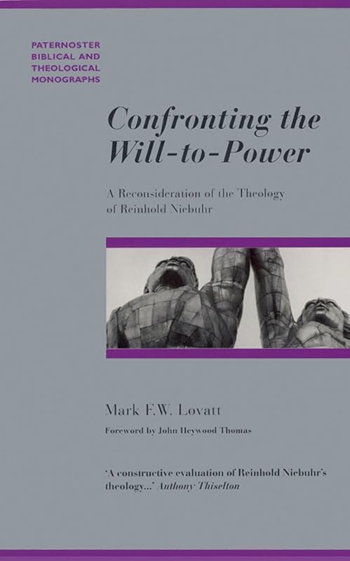 Confronting the Will-To-Power: A Reconsideration of the Theology of Reinhold Niebuhr by Mark F. W. Lovatt