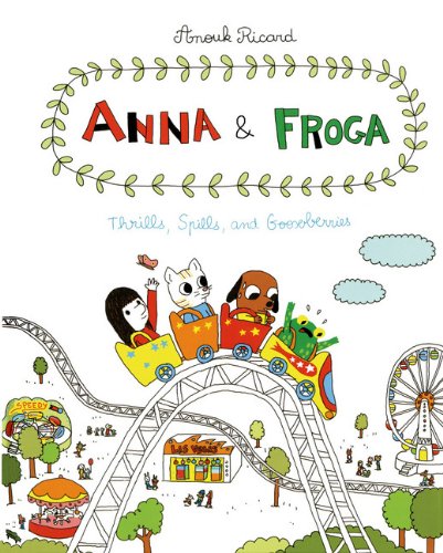 Anna and Froga: Thrills, Spills, and Gooseberries by Anouk Ricard