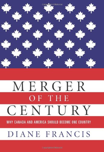 Merger of the Century: Why Canada and America Should Become One Country by Diane Francis