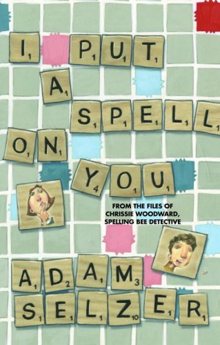 I Put a Spell on You: From the Files of Chrissie Woodward, Spelling Bee Detective by Adam Selzer